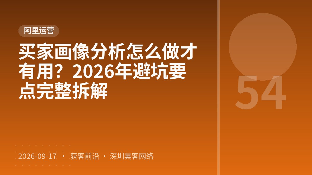 买家画像分析怎么做才有用？2026年避坑要点完整拆解