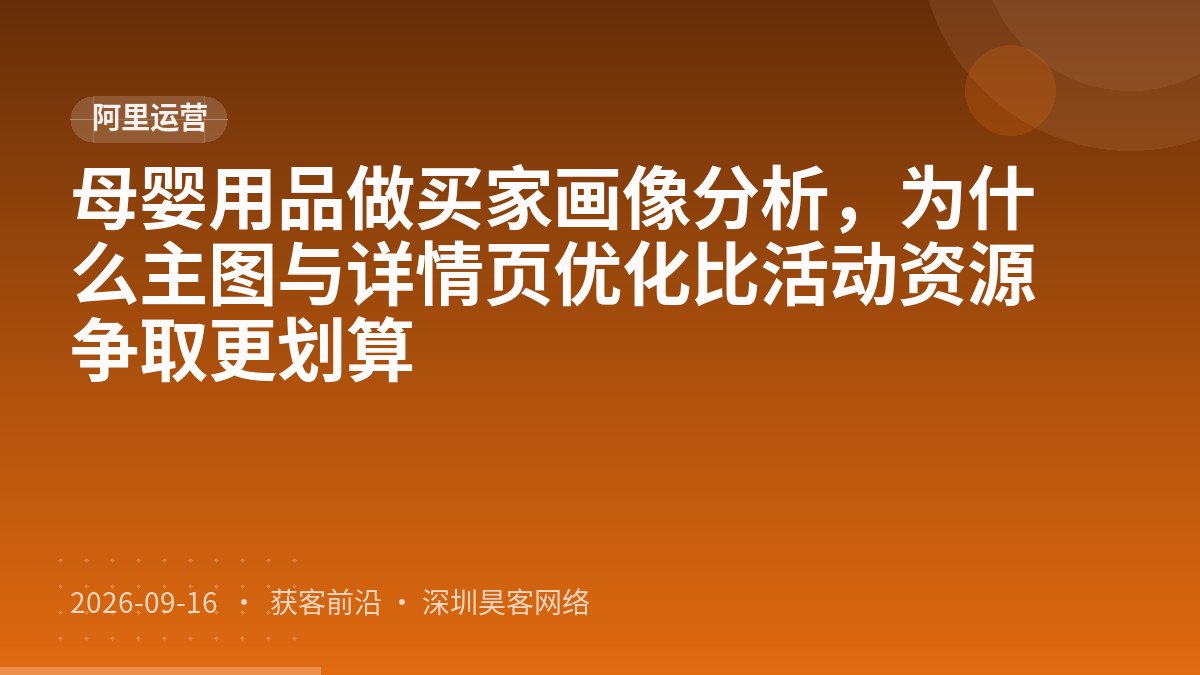 母婴用品做买家画像分析，为什么主图与详情页优化比活动资源争取更划算