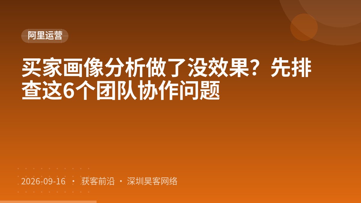 买家画像分析做了没效果？先排查这6个团队协作问题