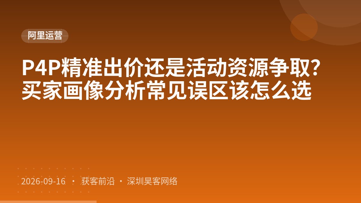 P4P精准出价还是活动资源争取？买家画像分析常见误区该怎么选