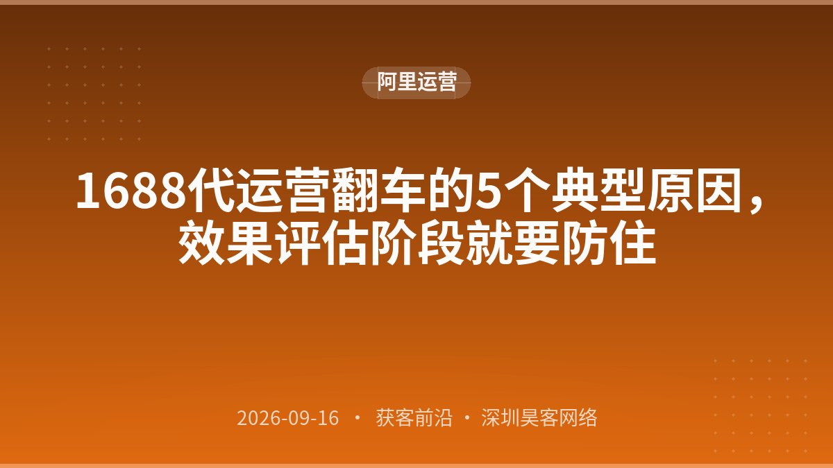 1688代运营翻车的5个典型原因,效果评估阶段就要防住