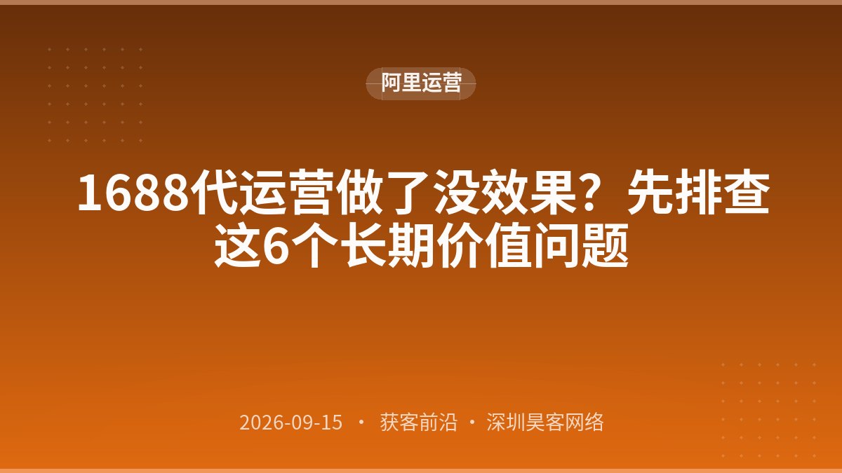 1688代运营做了没效果？先排查这6个长期价值问题