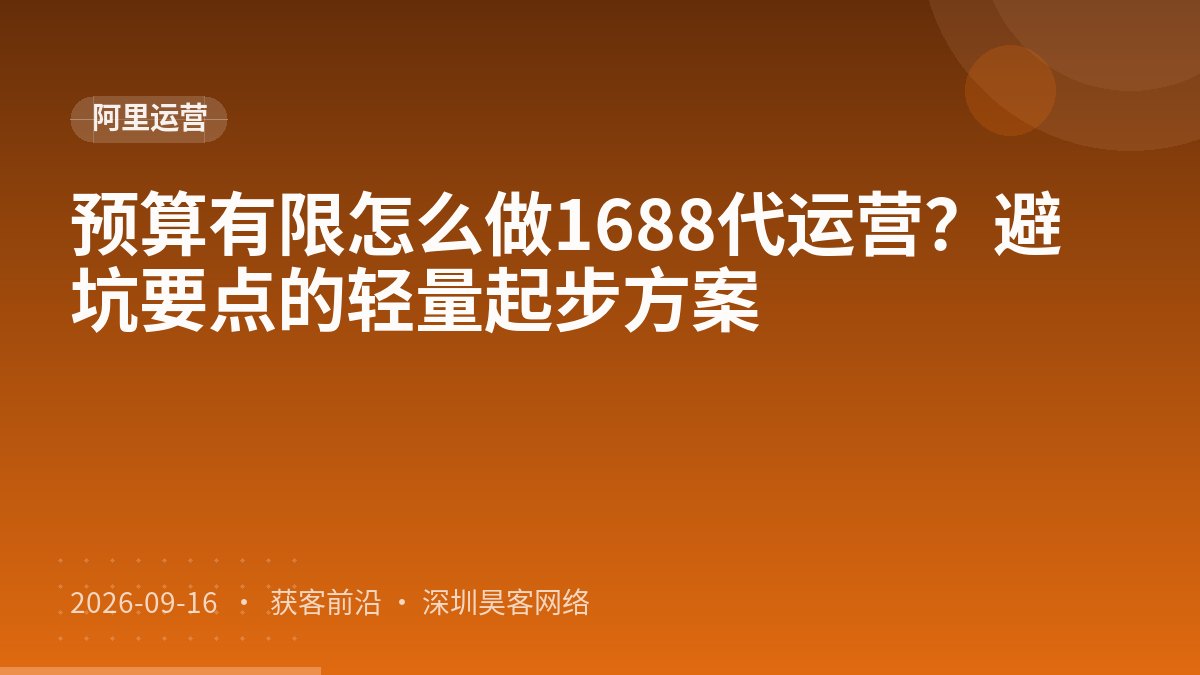 预算有限怎么做1688代运营？避坑要点的轻量起步方案