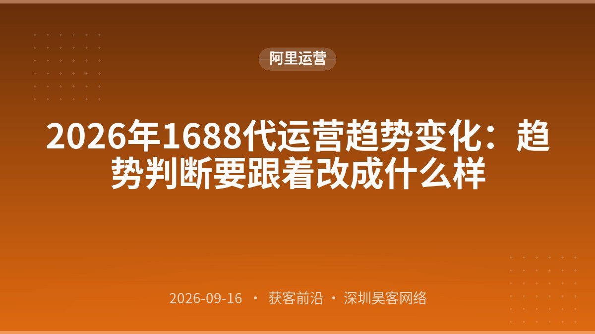 2026年1688代运营趋势变化：趋势判断要跟着改成什么样