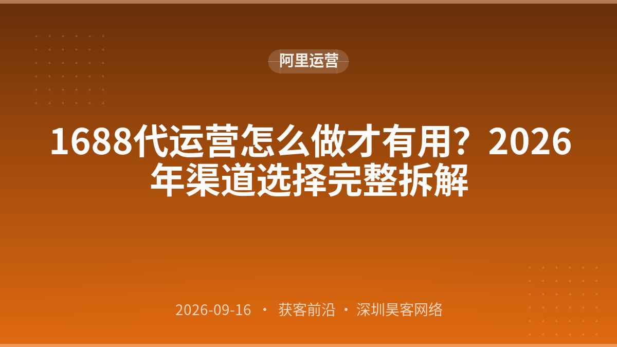 1688代运营怎么做才有用？2026年渠道选择完整拆解