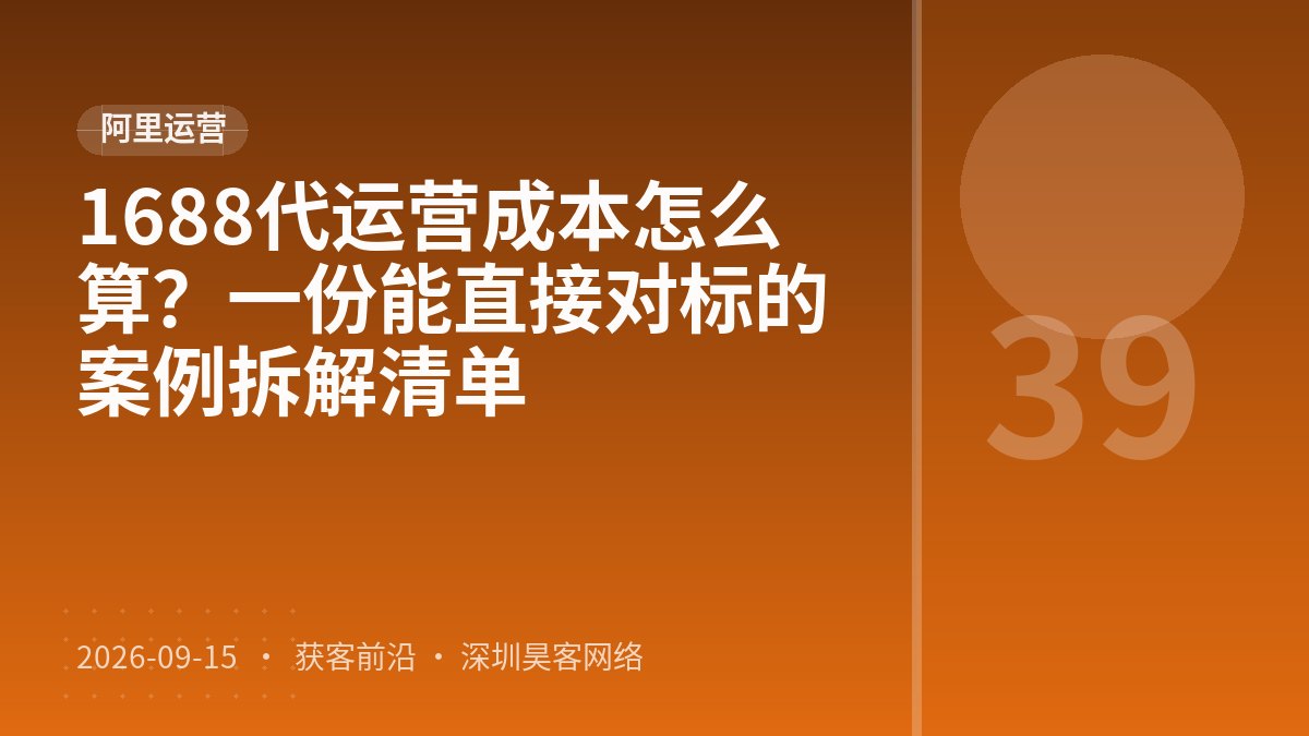 1688代运营成本怎么算？一份能直接对标的案例拆解清单