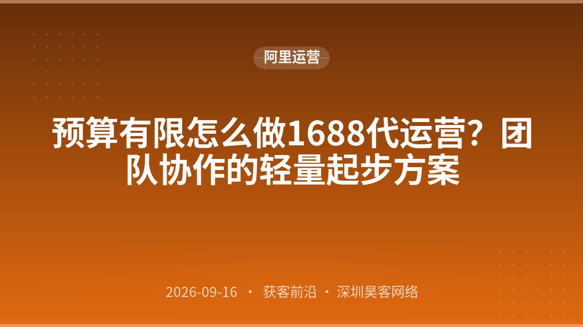 预算有限怎么做1688代运营?团队协作的轻量起步方案