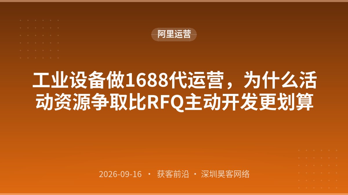 工业设备做1688代运营，为什么活动资源争取比RFQ主动开发更划算
