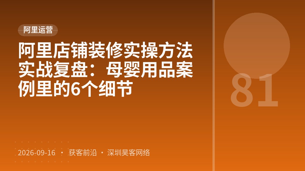 阿里店铺装修实操方法实战复盘：母婴用品案例里的6个细节