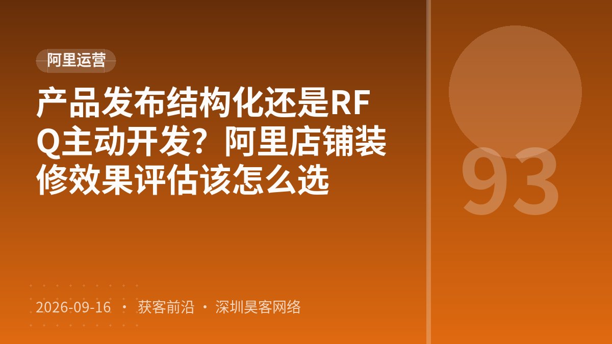 产品发布结构化还是RFQ主动开发？阿里店铺装修效果评估该怎么选