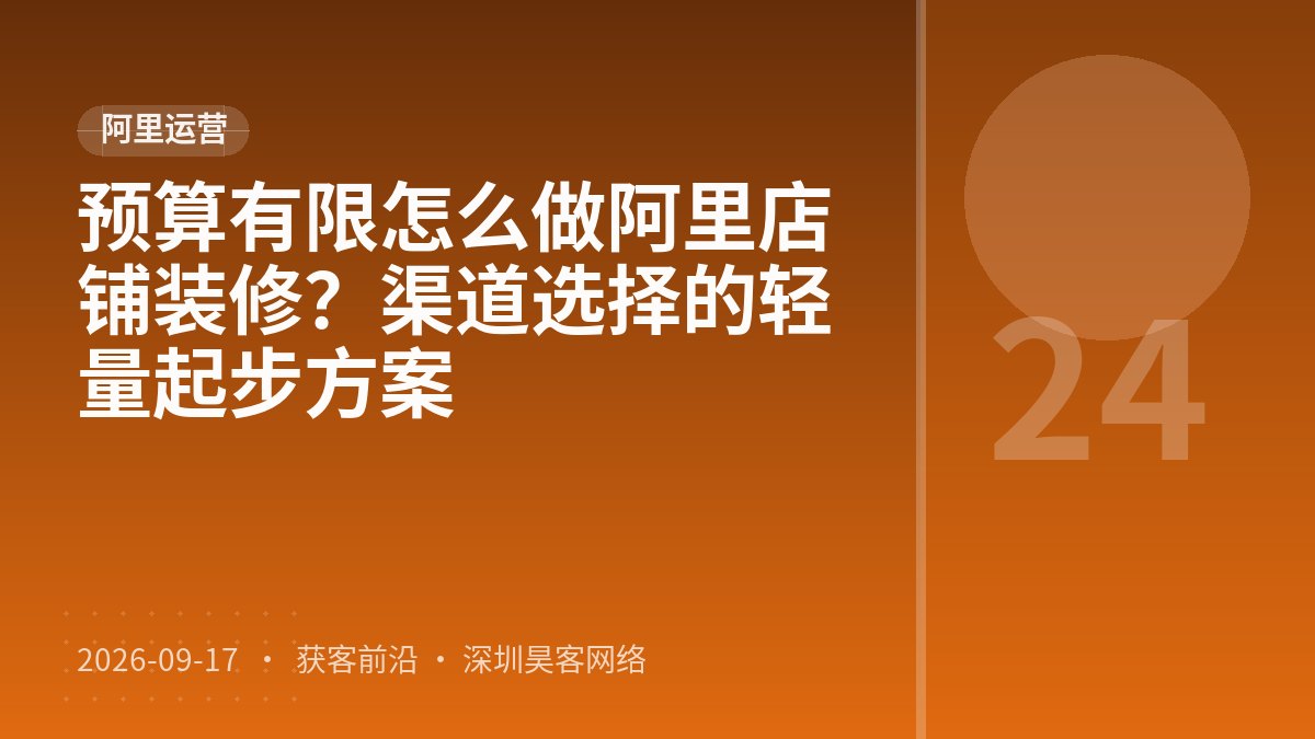 预算有限怎么做阿里店铺装修？渠道选择的轻量起步方案