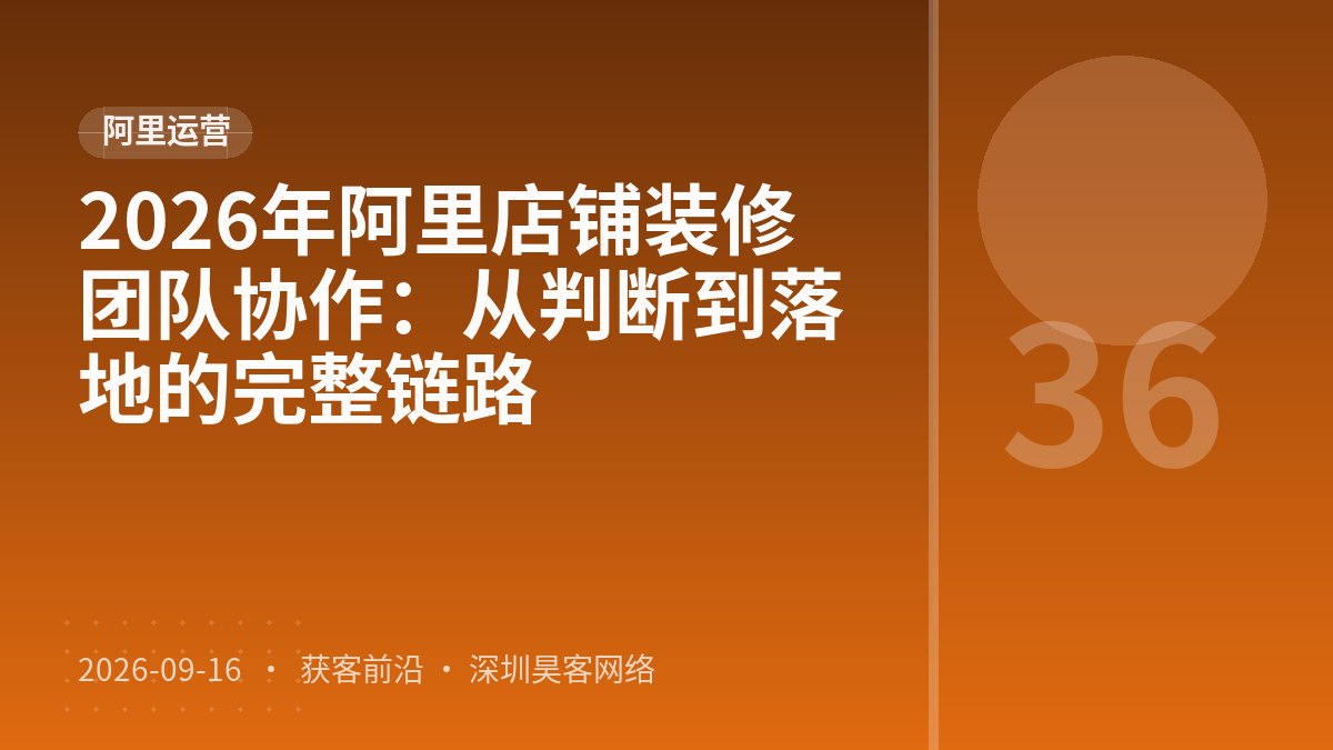 2026年阿里店铺装修团队协作：从判断到落地的完整链路