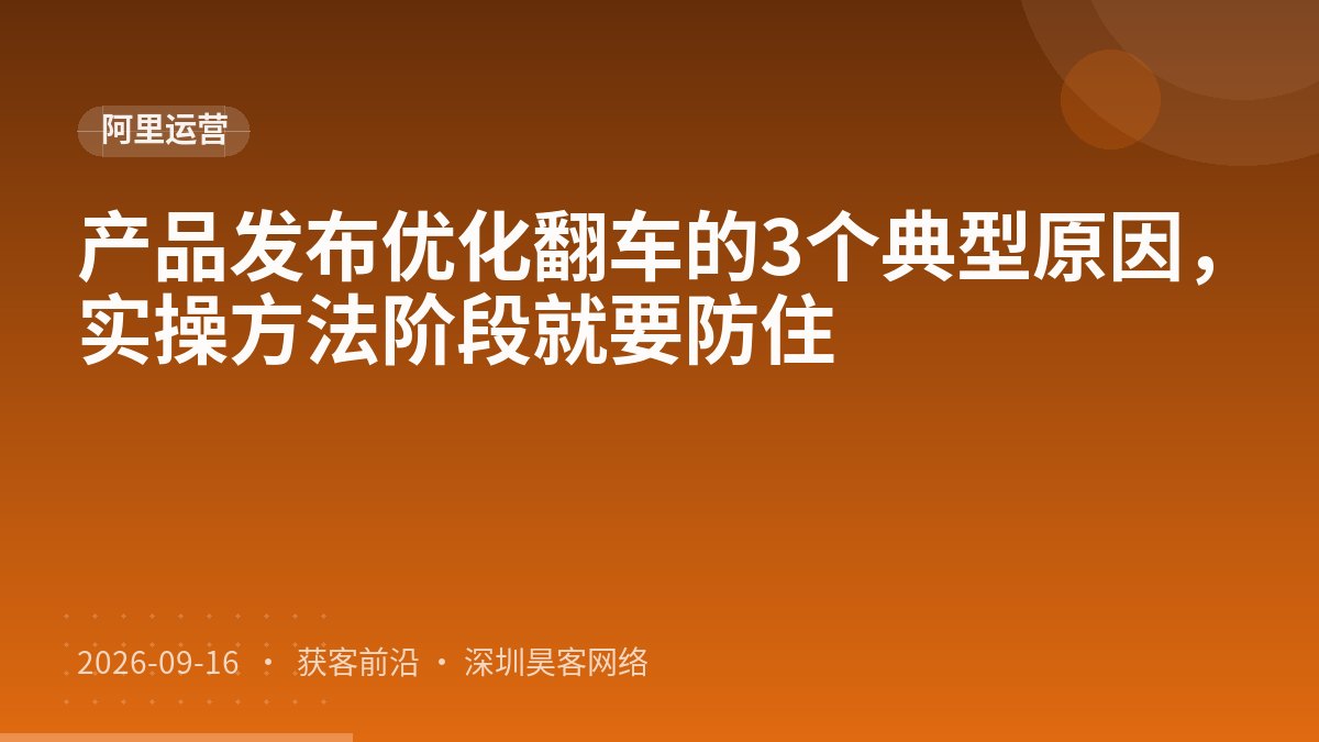 产品发布优化翻车的3个典型原因，实操方法阶段就要防住