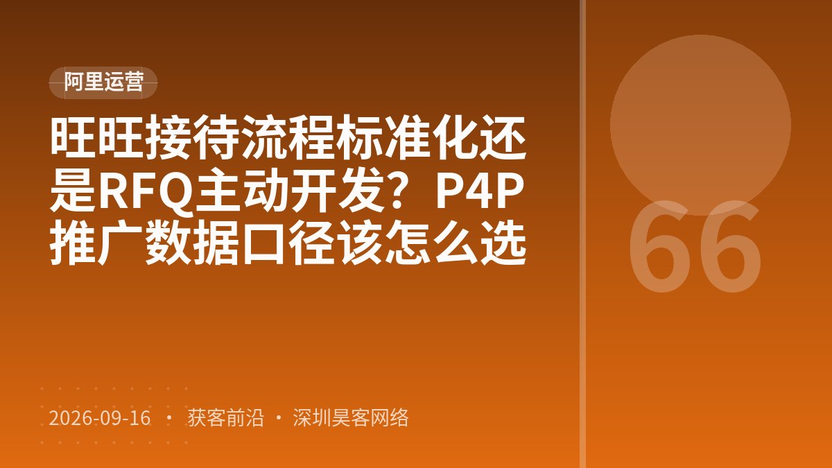 旺旺接待流程标准化还是RFQ主动开发？P4P推广数据口径该怎么选