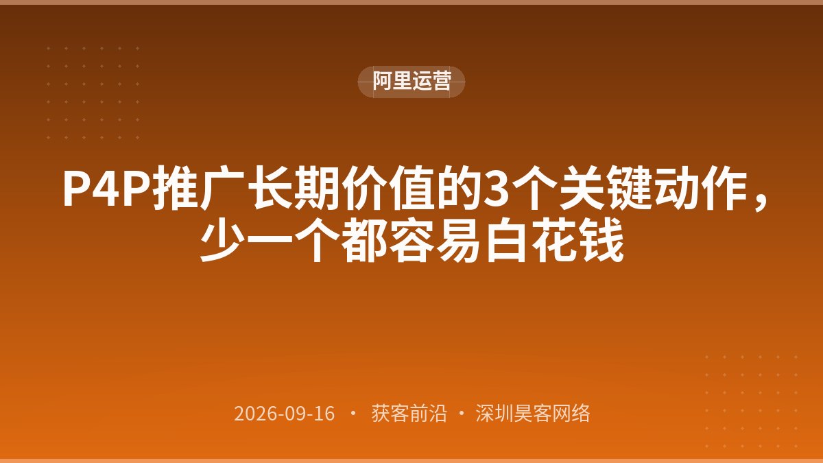 P4P推广长期价值的3个关键动作，少一个都容易白花钱