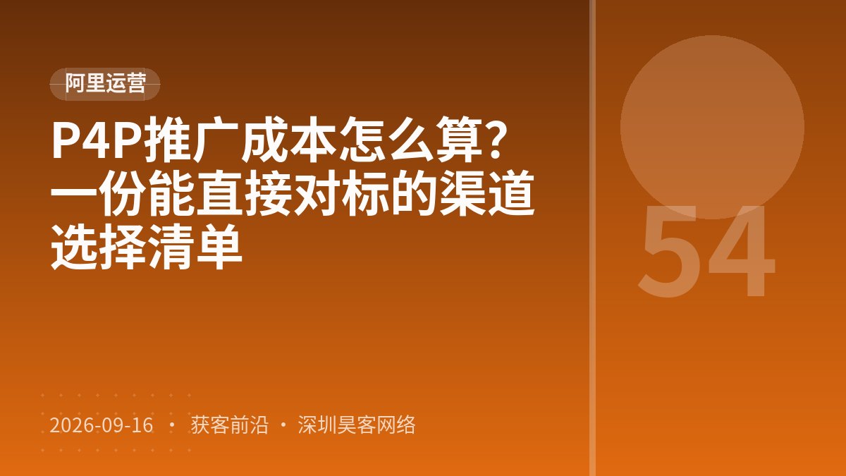 P4P推广成本怎么算？一份能直接对标的渠道选择清单