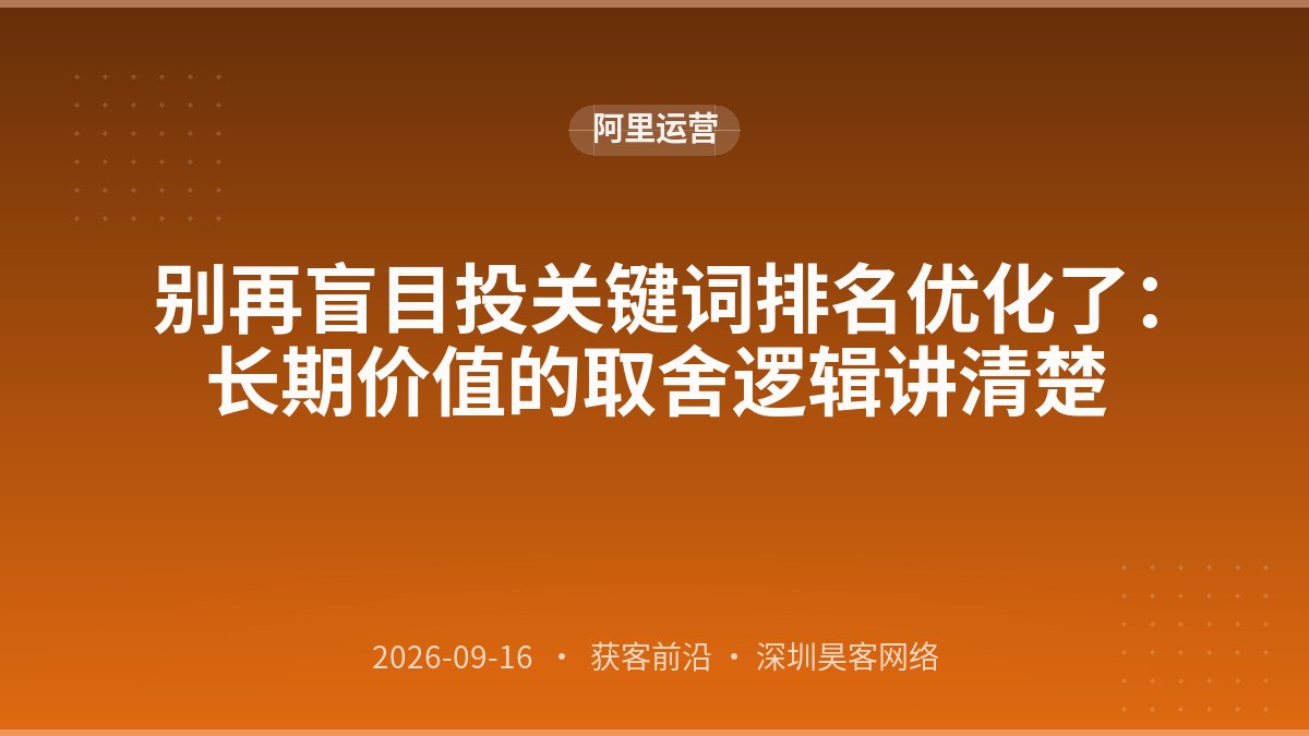 别再盲目投关键词排名优化了：长期价值的取舍逻辑讲清楚