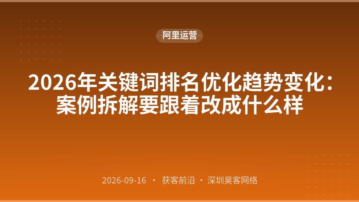 2026年关键词排名优化趋势变化：案例拆解要跟着改成什么样