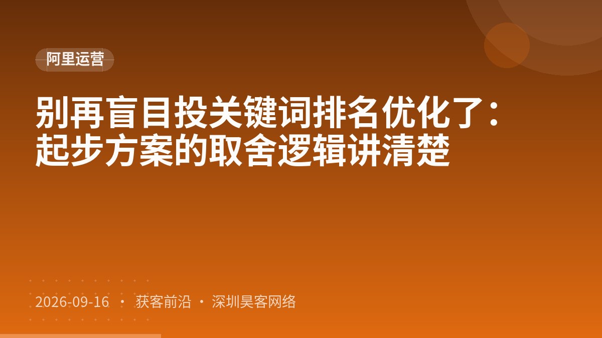 别再盲目投关键词排名优化了：起步方案的取舍逻辑讲清楚