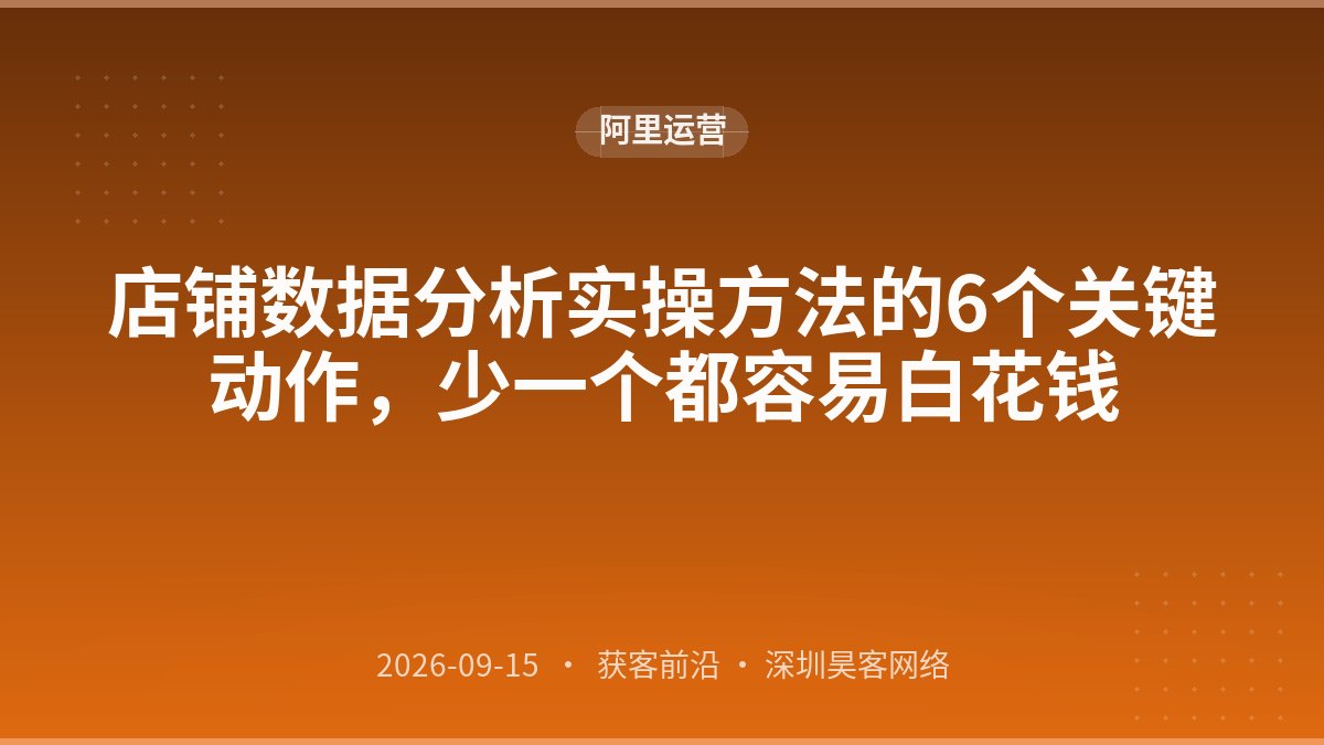 店铺数据分析实操方法的6个关键动作，少一个都容易白花钱