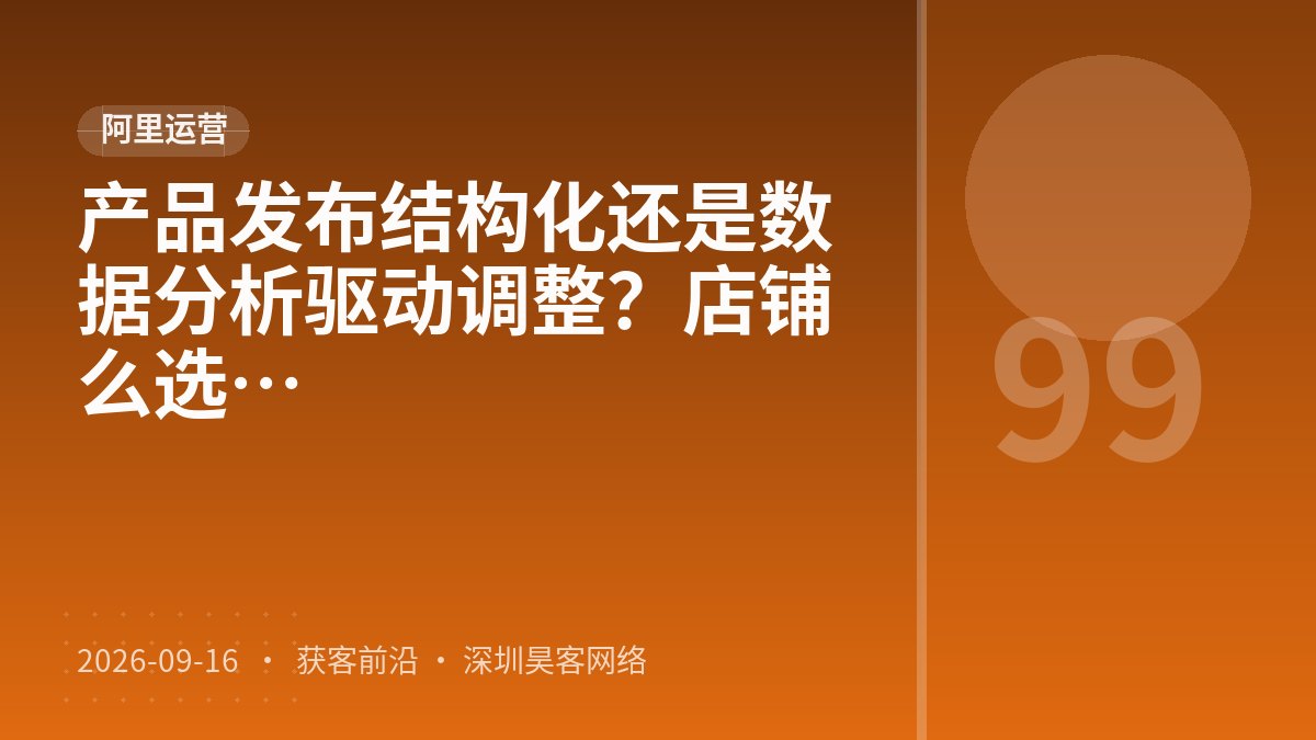 产品发布结构化还是数据分析驱动调整？店铺数据分析效果评估该怎么选