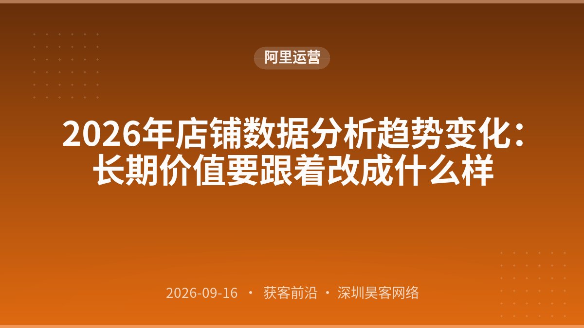 2026年店铺数据分析趋势变化：长期价值要跟着改成什么样