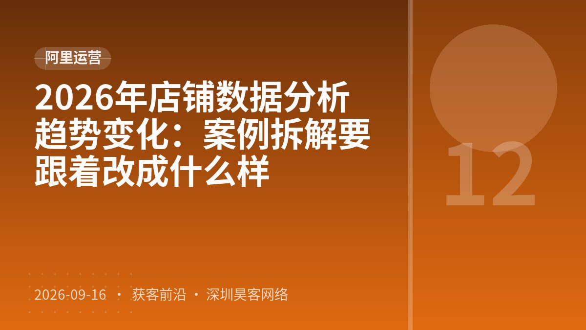 2026年店铺数据分析趋势变化:案例拆解要跟着改成什么样