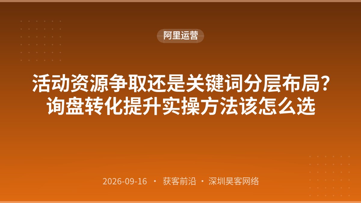 活动资源争取还是关键词分层布局？询盘转化提升实操方法该怎么选