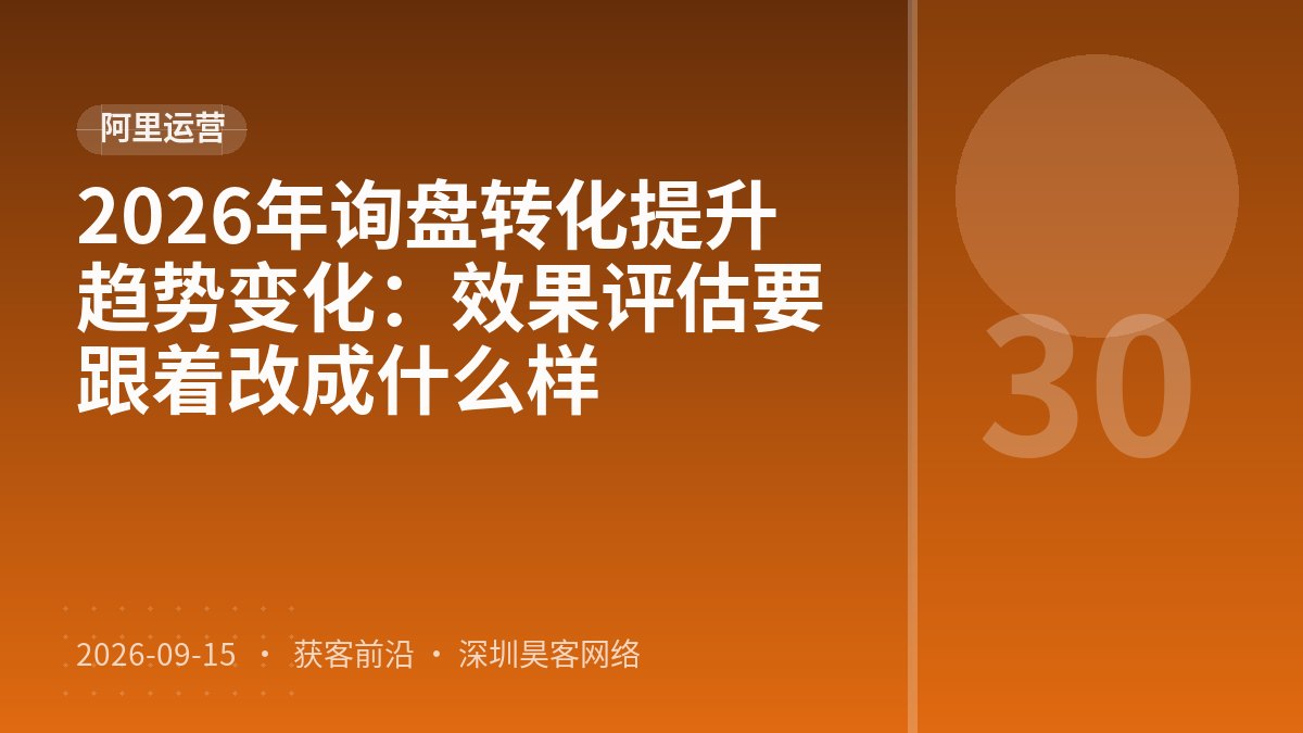 2026年询盘转化提升趋势变化：效果评估要跟着改成什么样