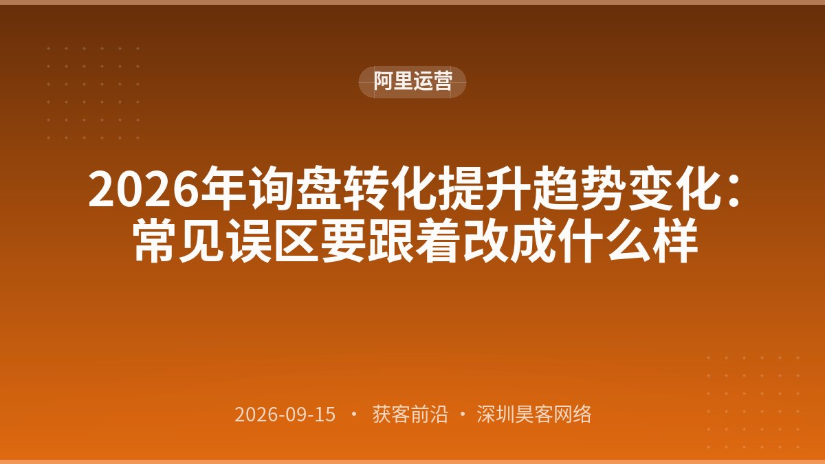 2026年询盘转化提升趋势变化:常见误区要跟着改成什么样