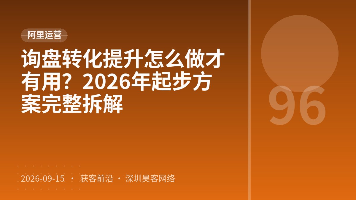 询盘转化提升怎么做才有用？2026年起步方案完整拆解