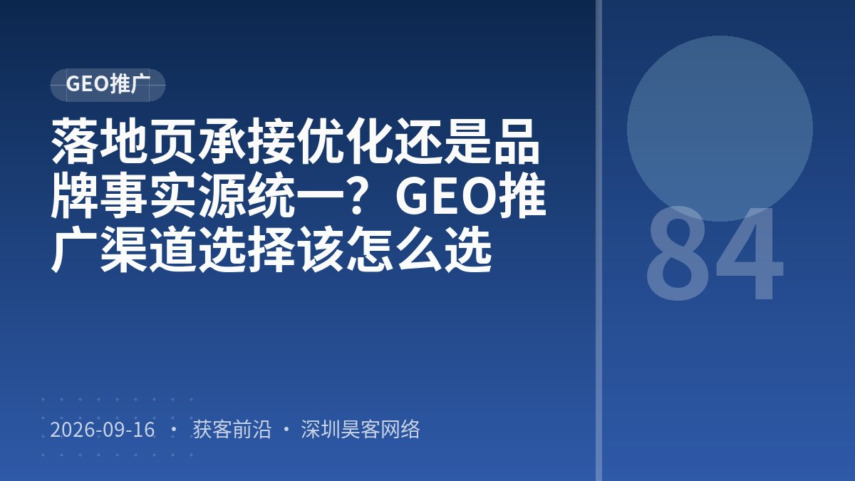 落地页承接优化还是品牌事实源统一？GEO推广渠道选择该怎么选