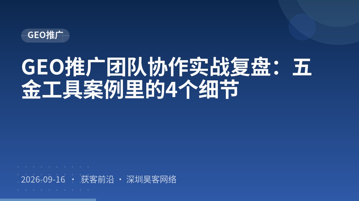 GEO推广团队协作实战复盘：五金工具案例里的4个细节