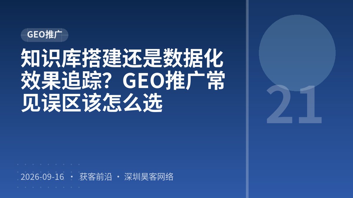 知识库搭建还是数据化效果追踪?GEO推广常见误区该怎么选