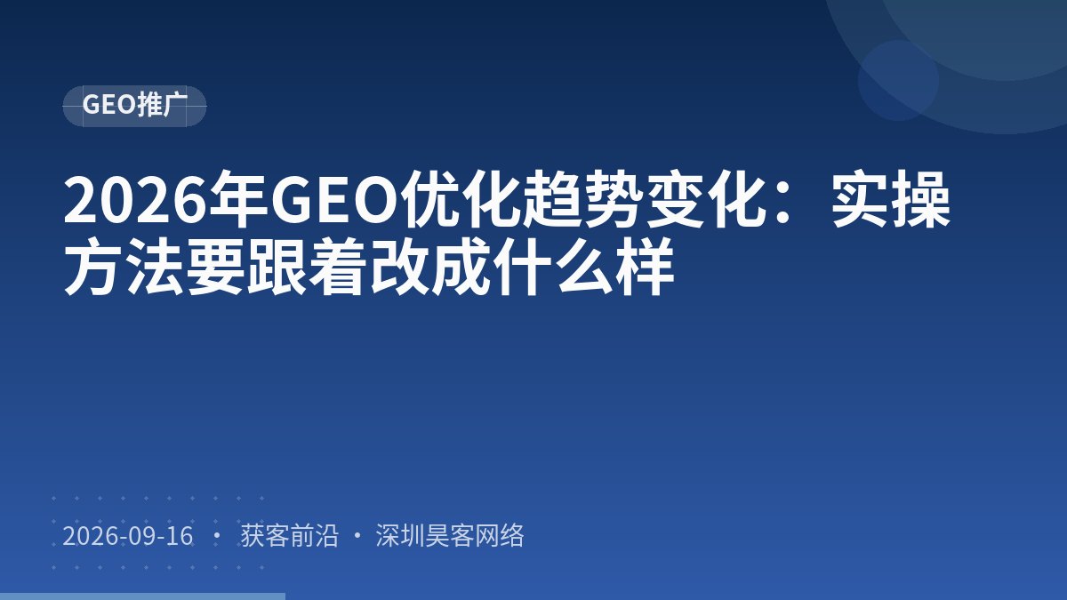 2026年GEO优化趋势变化：实操方法要跟着改成什么样