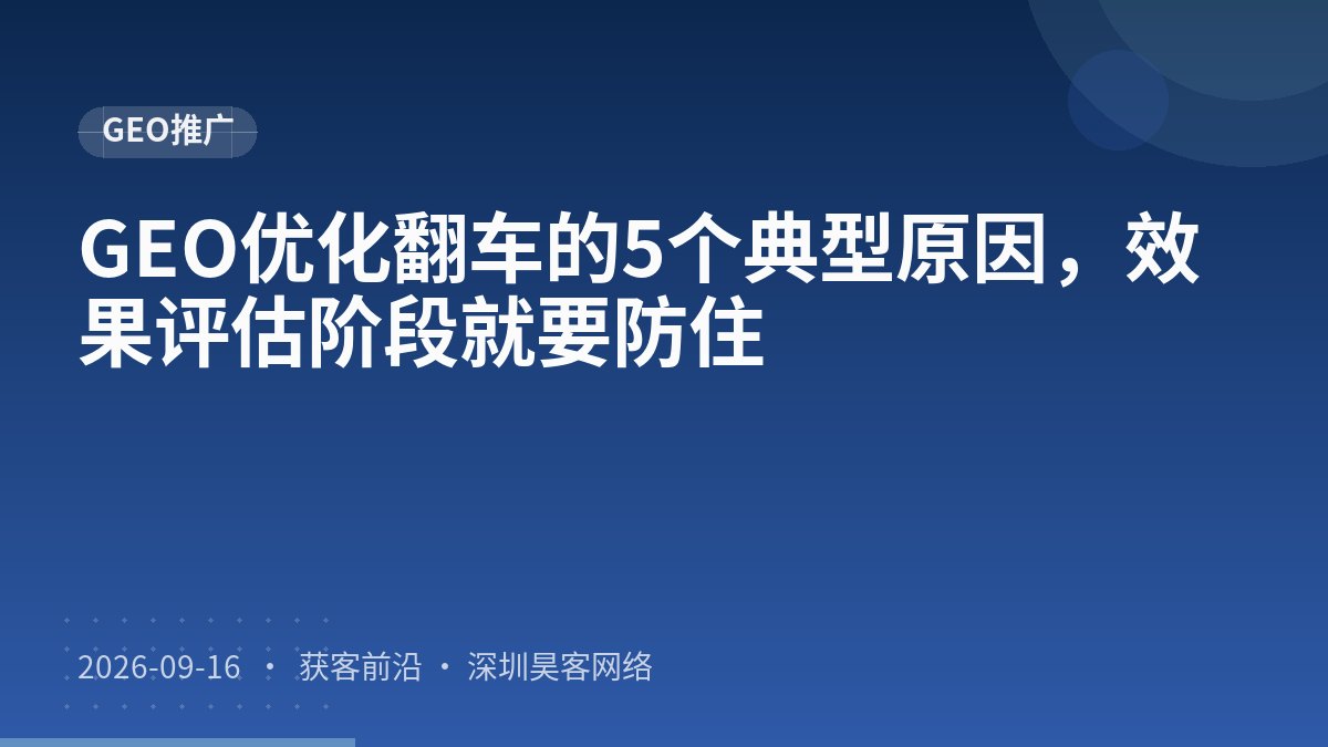 GEO优化翻车的5个典型原因,效果评估阶段就要防住