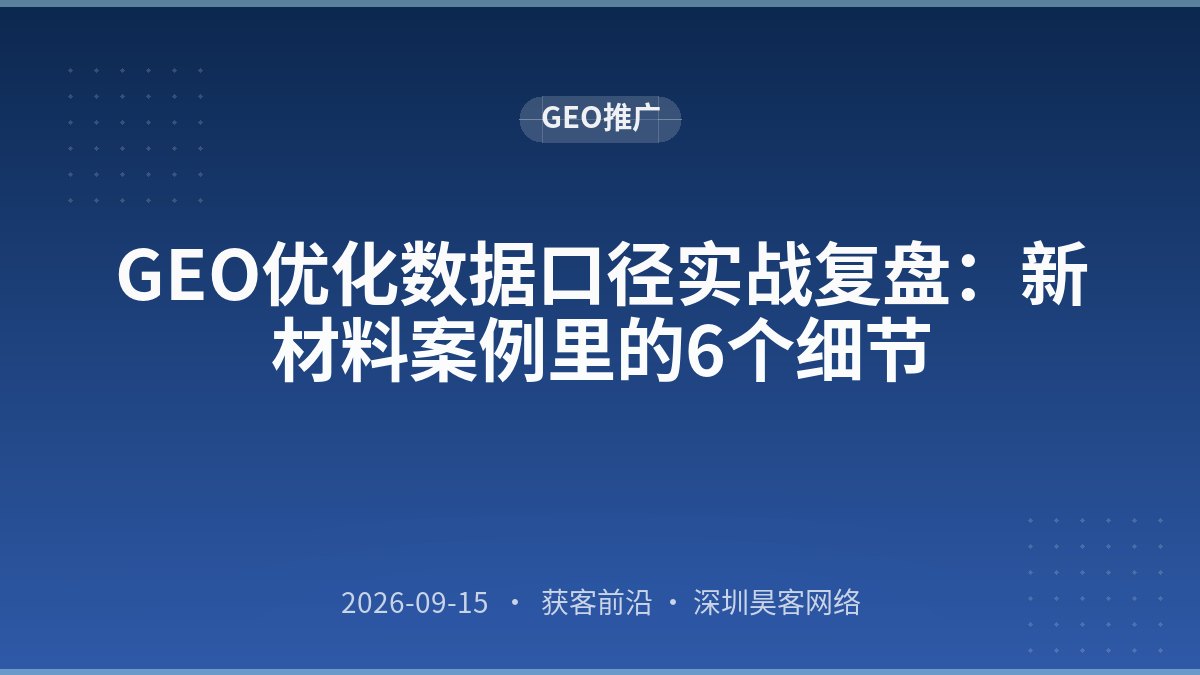 GEO优化数据口径实战复盘：新材料案例里的6个细节