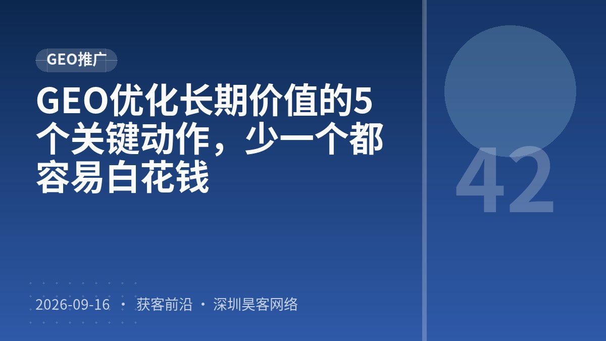 GEO优化长期价值的5个关键动作,少一个都容易白花钱