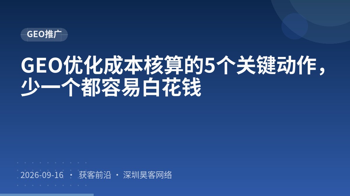 GEO优化成本核算的5个关键动作，少一个都容易白花钱
