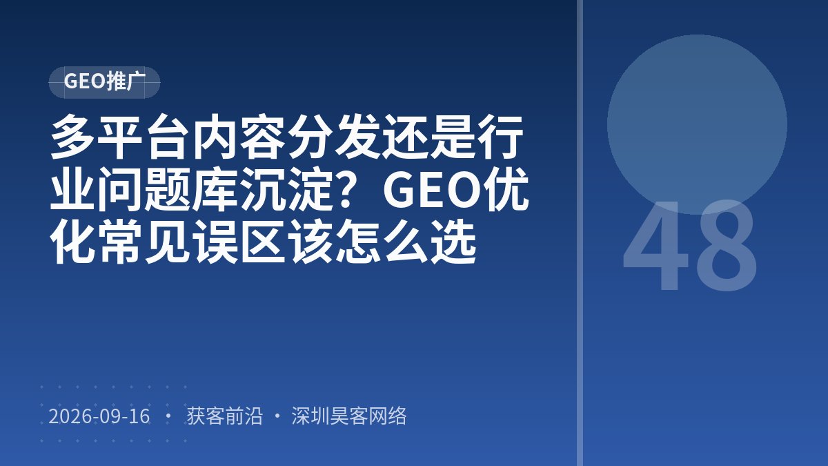 多平台内容分发还是行业问题库沉淀？GEO优化常见误区该怎么选