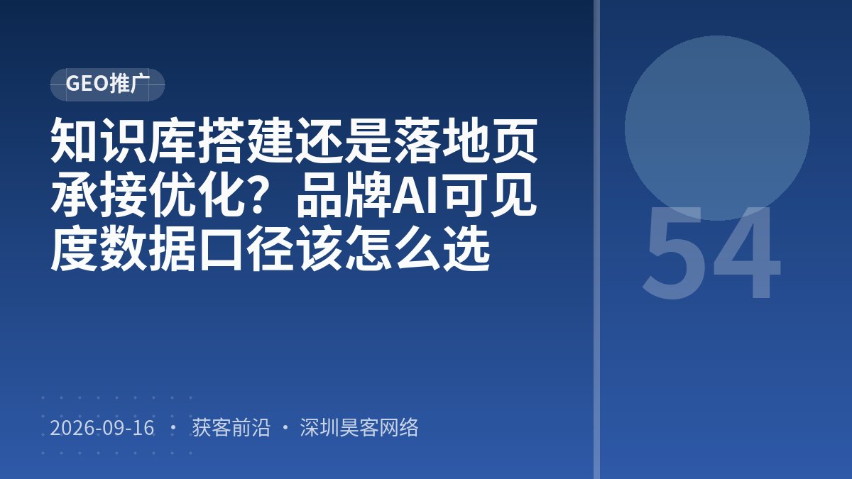 知识库搭建还是落地页承接优化？品牌AI可见度数据口径该怎么选