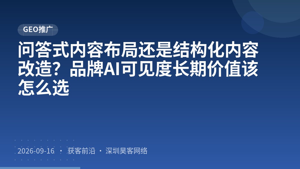 问答式内容布局还是结构化内容改造?品牌AI可见度长期价值该怎么选