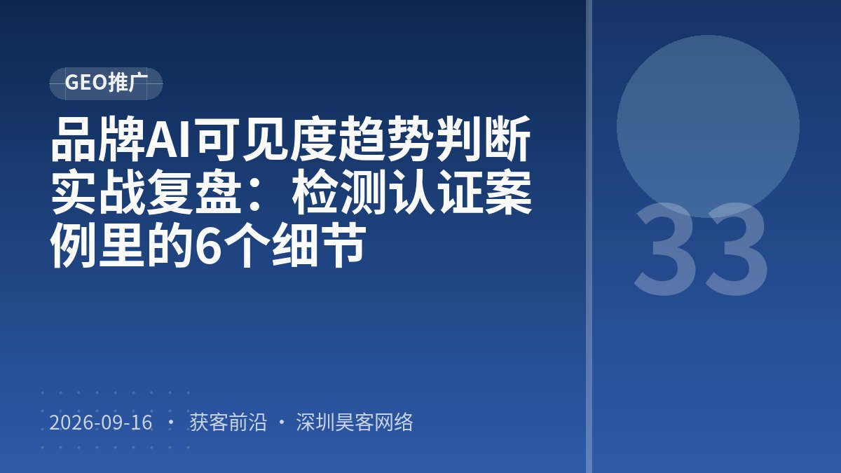 品牌AI可见度趋势判断实战复盘：检测认证案例里的6个细节