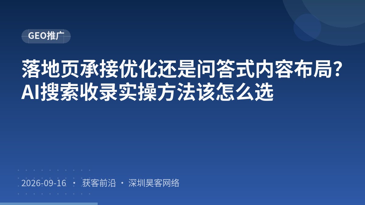 落地页承接优化还是问答式内容布局？AI搜索收录实操方法该怎么选