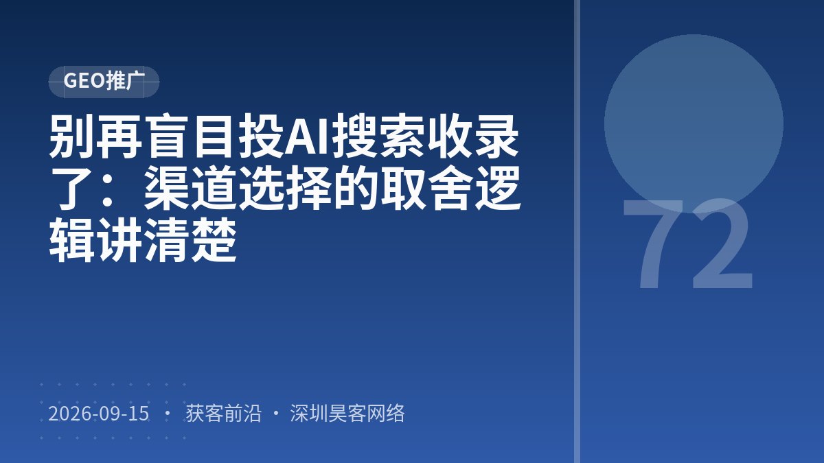 别再盲目投AI搜索收录了：渠道选择的取舍逻辑讲清楚