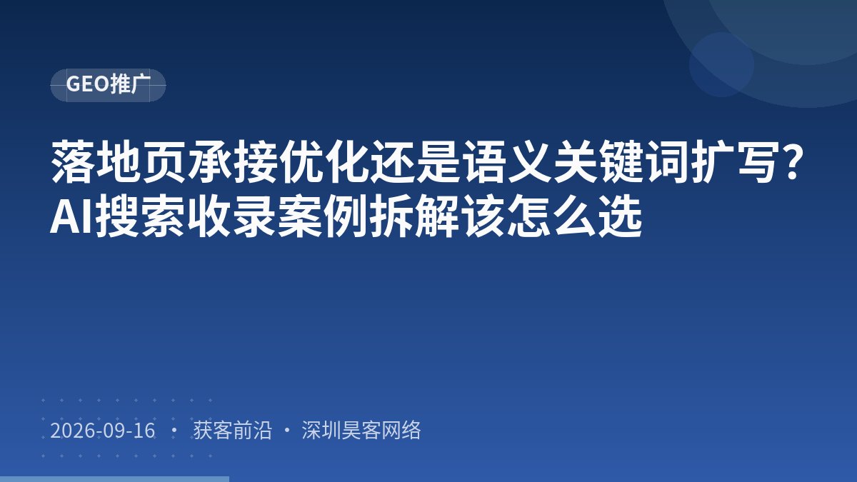 落地页承接优化还是语义关键词扩写?AI搜索收录案例拆解该怎么选