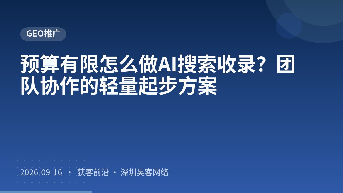 预算有限怎么做AI搜索收录？团队协作的轻量起步方案