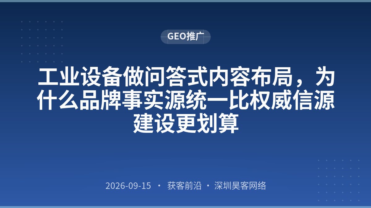 工业设备做问答式内容布局，为什么品牌事实源统一比权威信源建设更划算