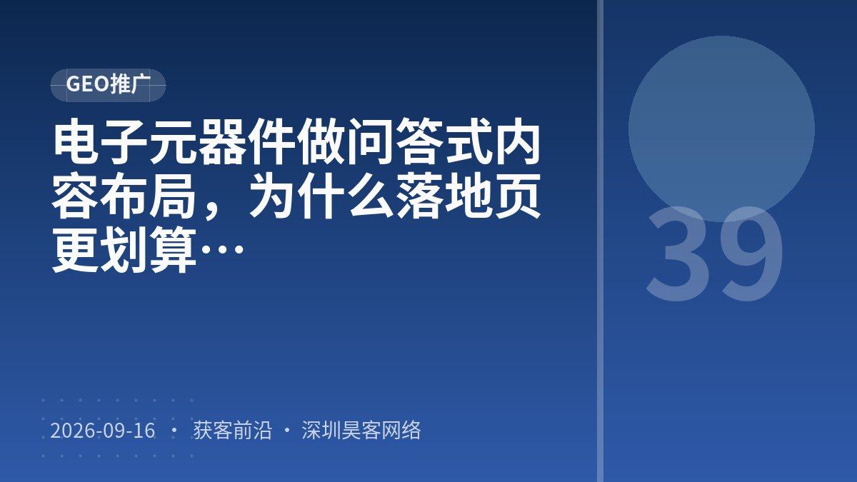 电子元器件做问答式内容布局，为什么落地页承接优化比知识库搭建更划算