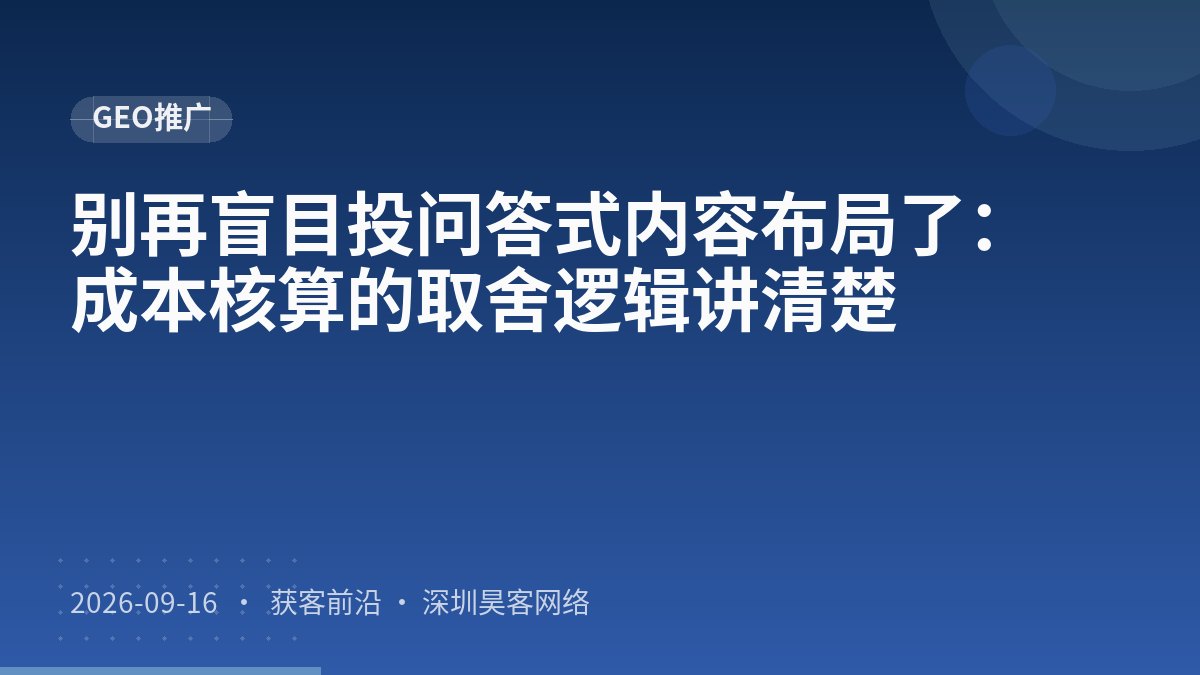 别再盲目投问答式内容布局了:成本核算的取舍逻辑讲清楚